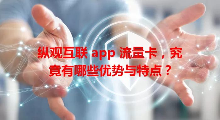 纵观互联 app 流量卡,究竟有哪些优势与特点?