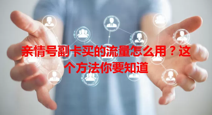 亲情号副卡买的流量怎么用?这个方法你要知道