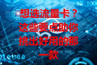 想选流量卡?这些要点助你挑出好用的那一款