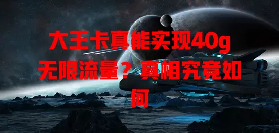 大王卡真能实现40g无限流量?真相究竟如何