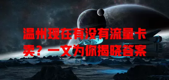 温州现在有没有流量卡卖?一文为你揭晓答案