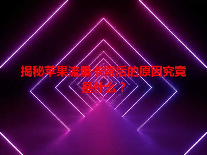 揭秘苹果流量卡背后的原因究竟是什么?
