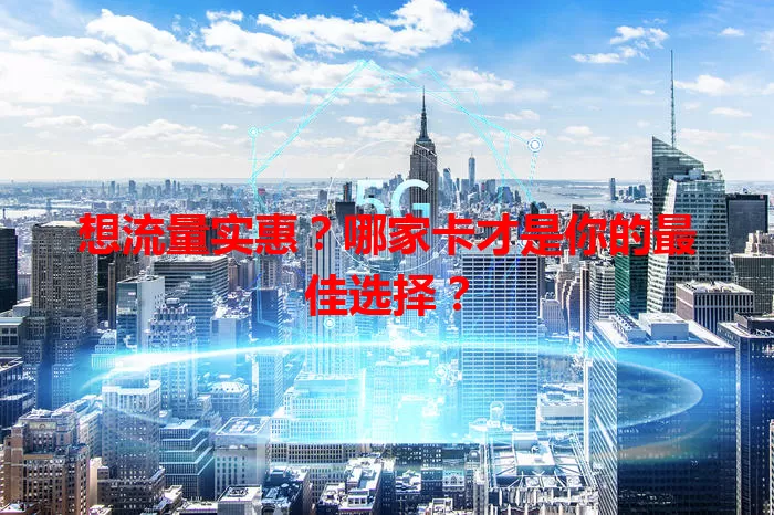 想流量实惠?哪家卡才是你的最佳选择?