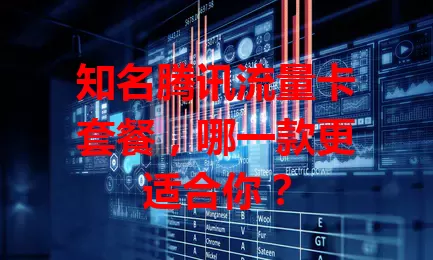 知名腾讯流量卡套餐,哪一款更适合你?