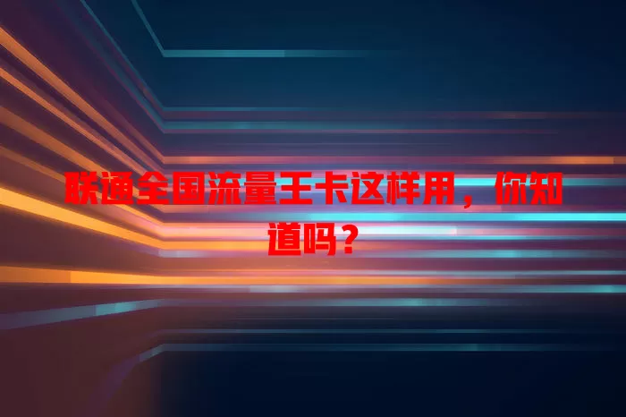 联通全国流量王卡这样用,你知道吗?