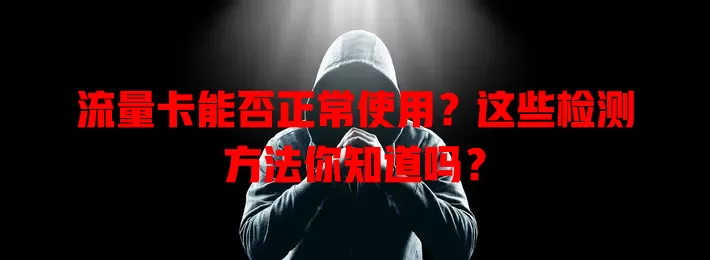 流量卡能否正常使用?这些检测方法你知道吗?