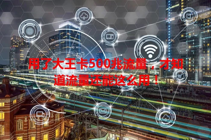 用了大王卡500兆流量,才知道流量还能这么用!
