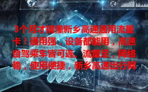 3个月才搞懂新乡高速通用流量卡！通用强，设备都能用，高速自驾乘车皆可连。流量足，网络稳，使用便捷，新乡高速出行网络超便利！