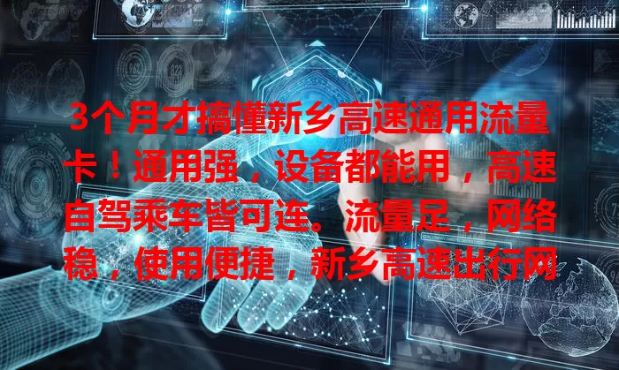3个月才搞懂新乡高速通用流量卡!通用强,设备都能用,高速自驾乘车皆可连。流量足,网络稳,使用便捷,新乡高速出行网络超便利!