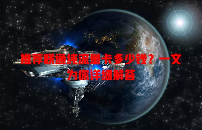 推荐联通纯流量卡多少钱?一文为你详细解答