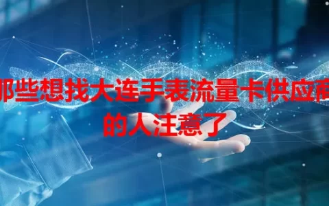 那些想找大连手表流量卡供应商的人注意了