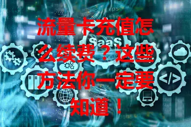 流量卡充值怎么续费?这些方法你一定要知道!