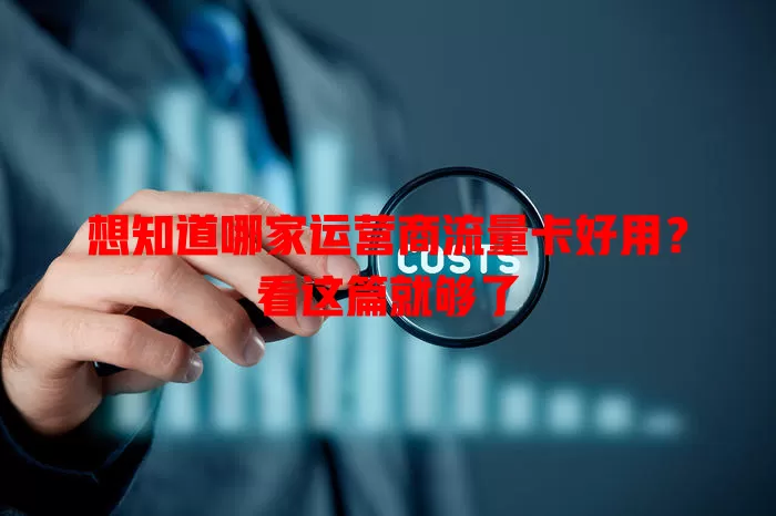 想知道哪家运营商流量卡好用?看这篇就够了