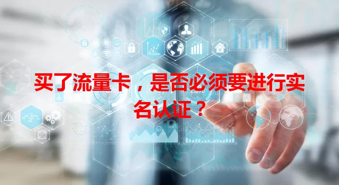 买了流量卡,是否必须要进行实名认证?