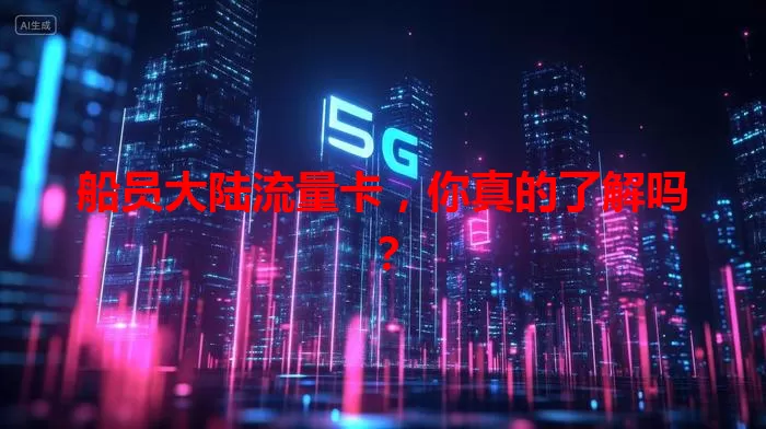 船员大陆流量卡,你真的了解吗?