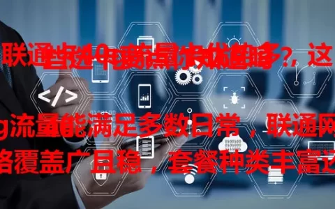 联通卡40g流量卡优势多，这些选卡要点你知道吗？

40g流量能满足多数日常，联通网络覆盖广且稳，套餐种类丰富还有优惠。但选时要留意有效期、超量收费及合约限制等，谨慎考虑，挑适合自己的流量卡畅游网络。