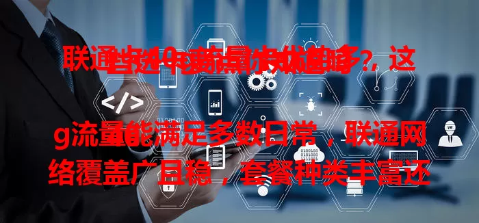 联通卡40g流量卡优势多,这些选卡要点你知道吗?
40g流量能满足多数日常,联通网络覆盖广且稳,套餐种类丰富还有优惠。但选时要留意有效期、超量收费及合约限制等,谨慎考虑,挑适合自己的流量卡畅游网络。