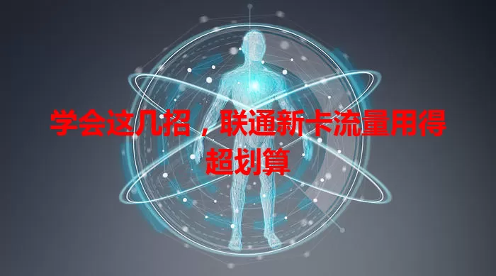 学会这几招,联通新卡流量用得超划算