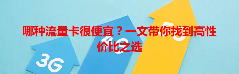 哪种流量卡很便宜?一文带你找到高性价比之选