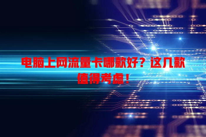 电脑上网流量卡哪款好?这几款值得考虑!