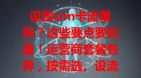 设置sim卡流量吗?这些要点要知道!运营商套餐各异,按需选。设流量要考虑手机支持与网络环境,还得监控管理防超支,综合因素合理设,满足网络需求。