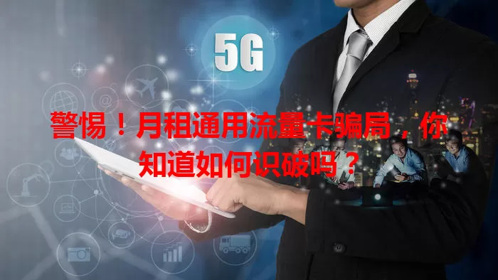 警惕!月租通用流量卡骗局,你知道如何识破吗?