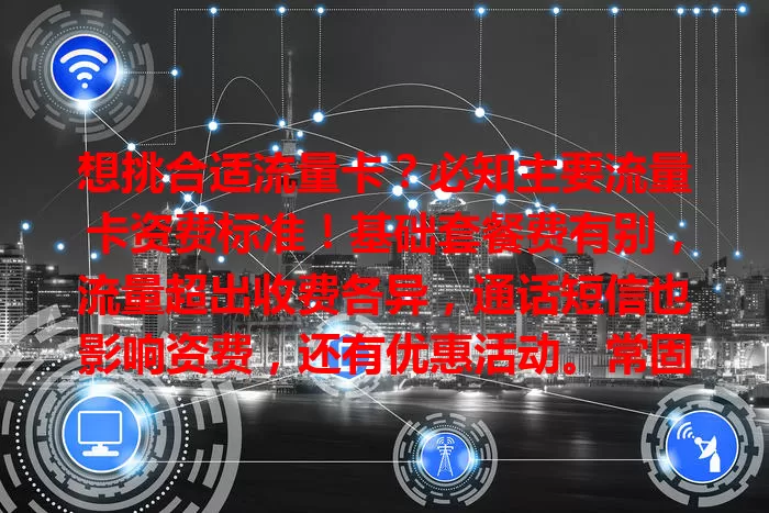 想挑合适流量卡?必知主要流量卡资费标准!基础套餐费有别,流量超出收费各异,通话短信也影响资费,还有优惠活动。常固定区域选本地优惠套餐,常外出则重点对比全国流量标准,全面了解才能选到最值流量卡