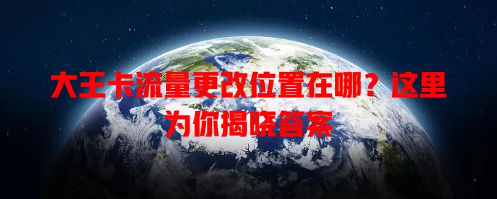 大王卡流量更改位置在哪?这里为你揭晓答案