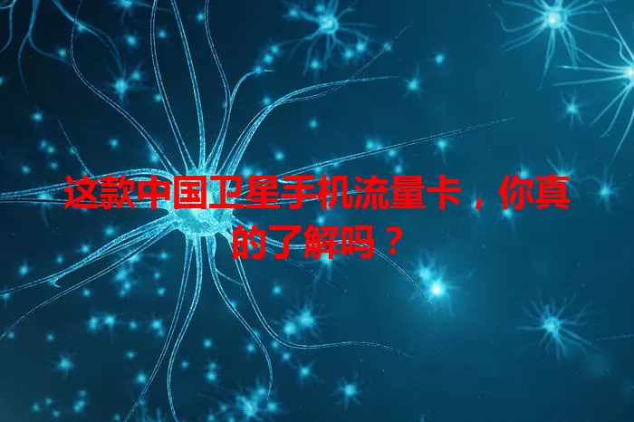 这款中国卫星手机流量卡,你真的了解吗?