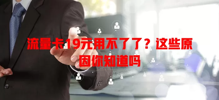 流量卡19元用不了了?这些原因你知道吗