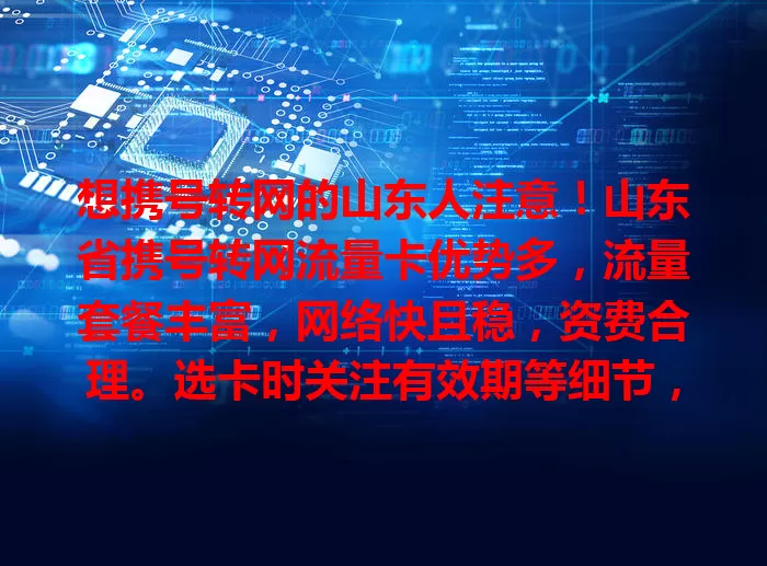 想携号转网的山东人注意!山东省携号转网流量卡优势多,流量套餐丰富,网络快且稳,资费合理。选卡时关注有效期等细节,综合考量挑适合的,开启优质通信生活