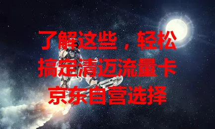 了解这些,轻松搞定清迈流量卡京东自营选择