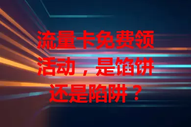 流量卡免费领活动,是馅饼还是陷阱?