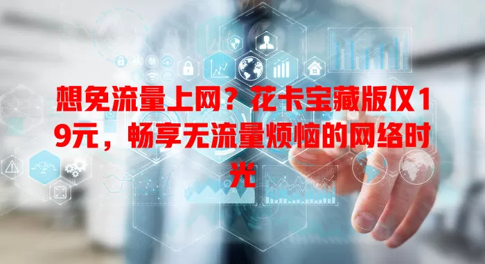 想免流量上网?花卡宝藏版仅19元,畅享无流量烦恼的网络时光
