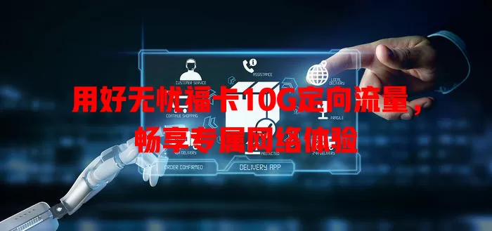 用好无忧福卡10G定向流量,畅享专属网络体验