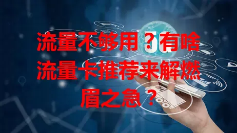 流量不够用?有啥流量卡推荐来解燃眉之急?