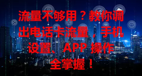 流量不够用?教你调出电话卡流量,手机设置、APP 操作全掌握!