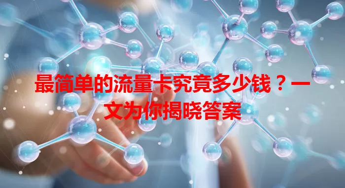 最简单的流量卡究竟多少钱?一文为你揭晓答案