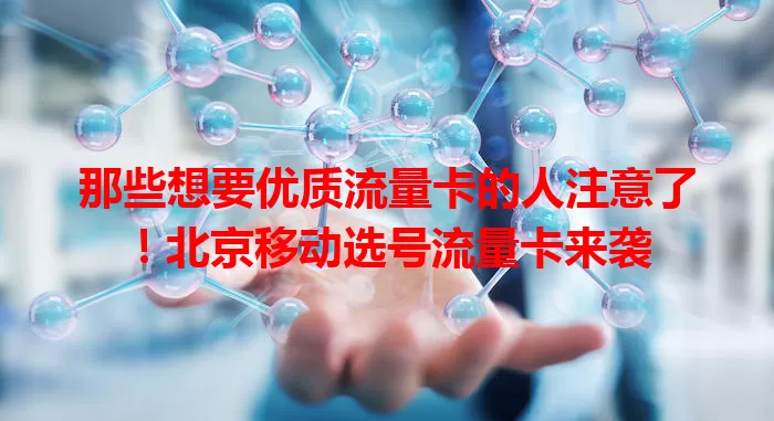那些想要优质流量卡的人注意了!北京移动选号流量卡来袭