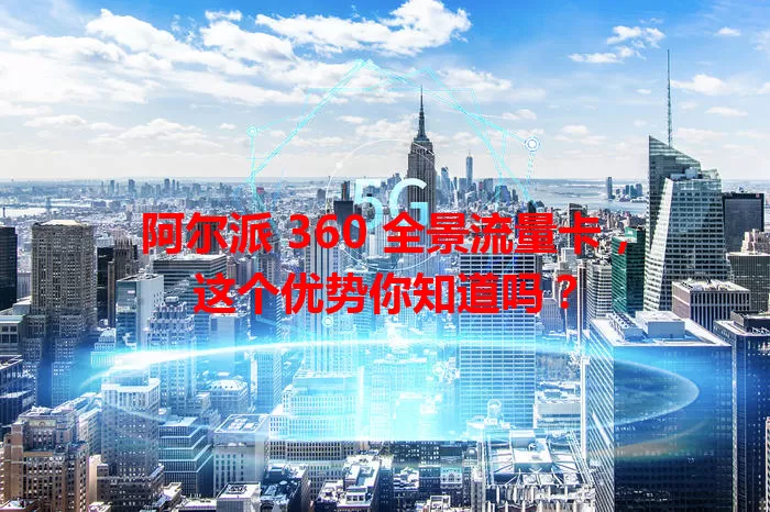 阿尔派 360 全景流量卡,这个优势你知道吗?