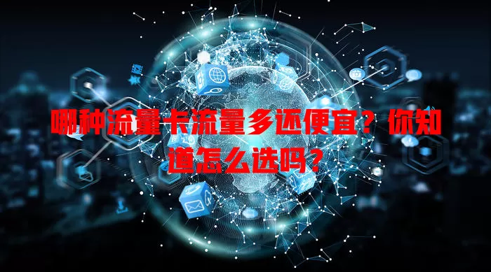 哪种流量卡流量多还便宜?你知道怎么选吗?
