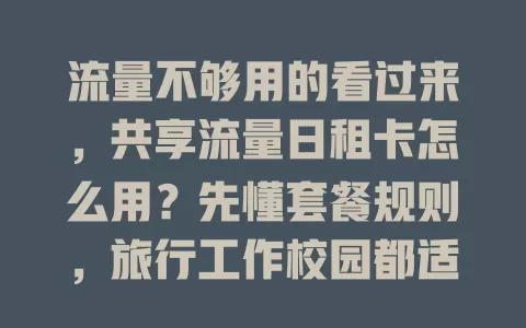 流量不够用的看过来,共享流量日租卡怎么用?先懂套餐规则,旅行工作校园都适用,操作简单,关注活动还能省成本,掌握方法轻松应对流量需求