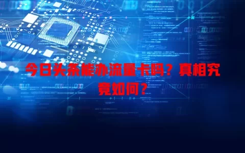 今日头条能办流量卡吗？真相究竟如何？