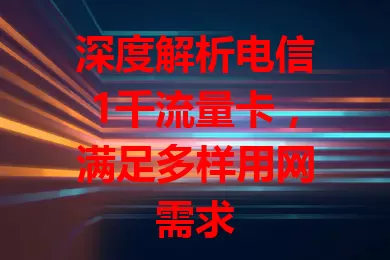 深度解析电信1千流量卡,满足多样用网需求
