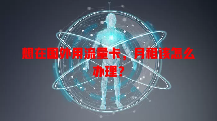 想在国外用流量卡,月租该怎么办理?