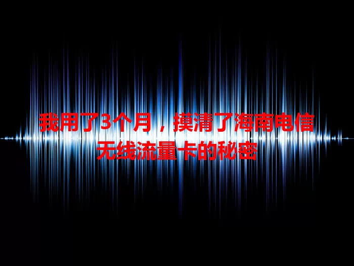 我用了3个月,摸清了海南电信无线流量卡的秘密