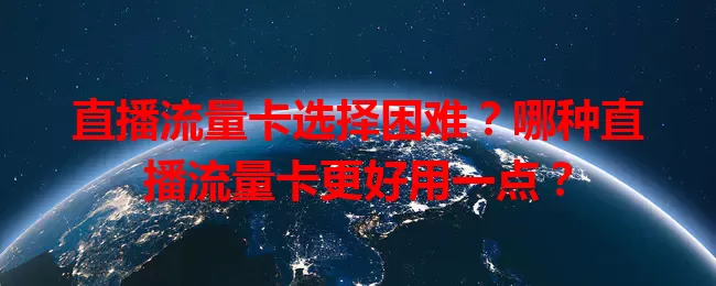 直播流量卡选择困难?哪种直播流量卡更好用一点?