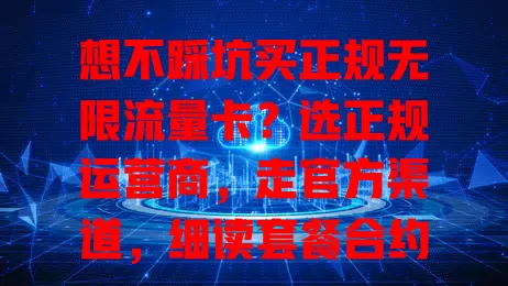 想不踩坑买正规无限流量卡?选正规运营商,走官方渠道,细读套餐合约,参考用户评价