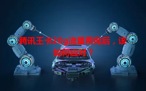 腾讯王卡20g流量用完后，该如何应对？