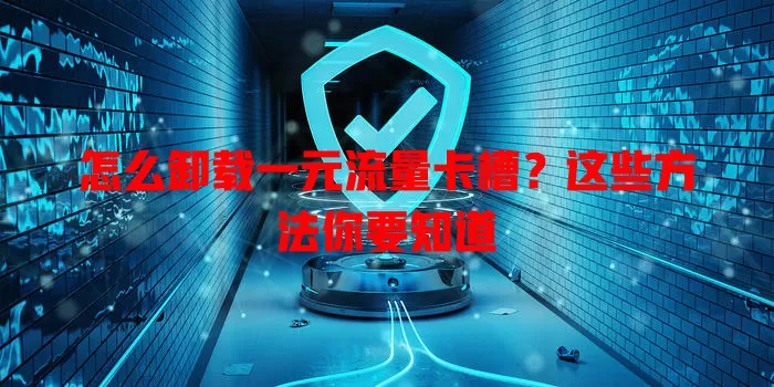 怎么卸载一元流量卡槽?这些方法你要知道